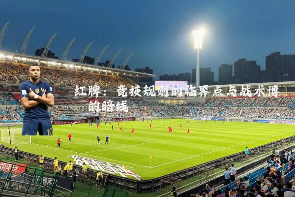 红牌：竞技规则的临界点与战术博弈的暗线