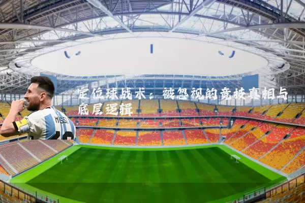 定位球战术：被忽视的竞技真相与底层逻辑