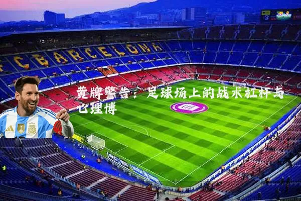 黄牌警告:足球场上的战术杠杆与心理博弈