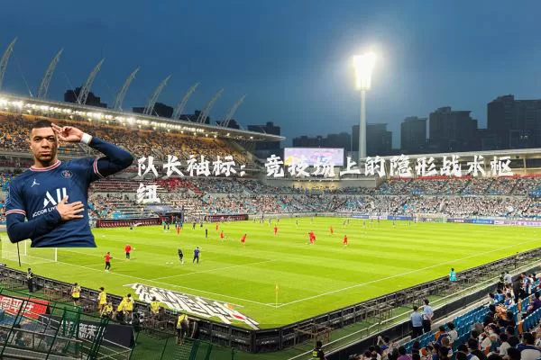 队长袖标：竞技场上的隐形战术枢纽