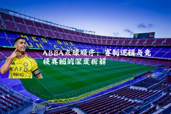 ABBA点球顺序:赛制逻辑与竞技真相的深度拆解