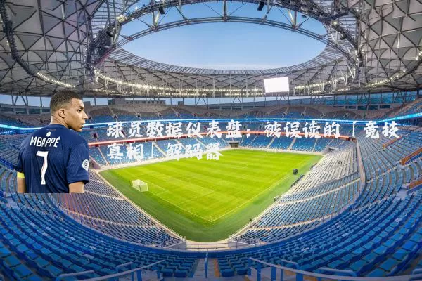球员数据仪表盘：被误读的「竞技真相」解码器