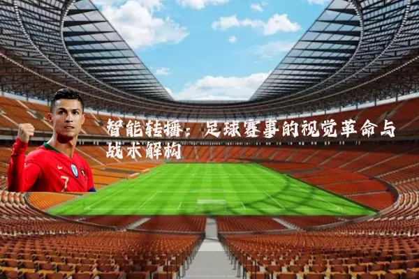 智能转播:足球赛事的视觉革命与战术解构