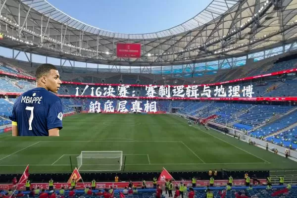 1/16决赛：赛制逻辑与地理博弈的底层真相