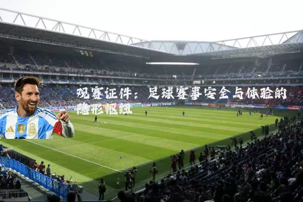 观赛证件：足球赛事安全与体验的隐形枢纽