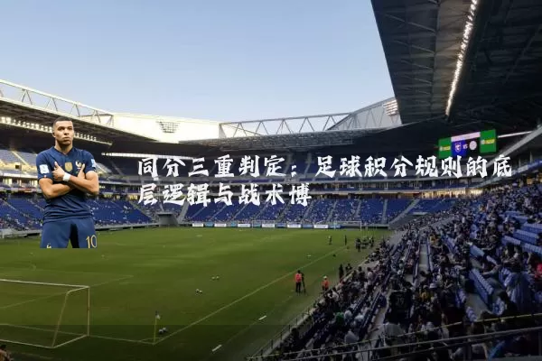 同分三重判定：足球积分规则的底层逻辑与战术博弈