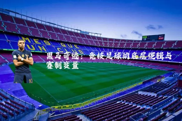 黑马奇迹:竞技足球的底层逻辑与赛制变量