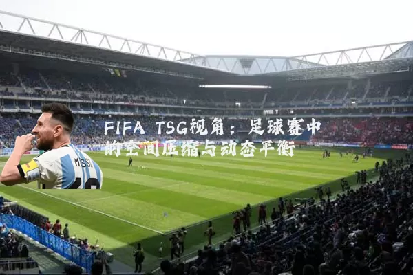 FIFA TSG视角：足球赛中的空间压缩与动态平衡