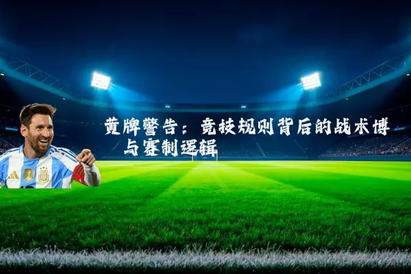 黄牌警告：竞技规则背后的战术博弈与赛制逻辑
