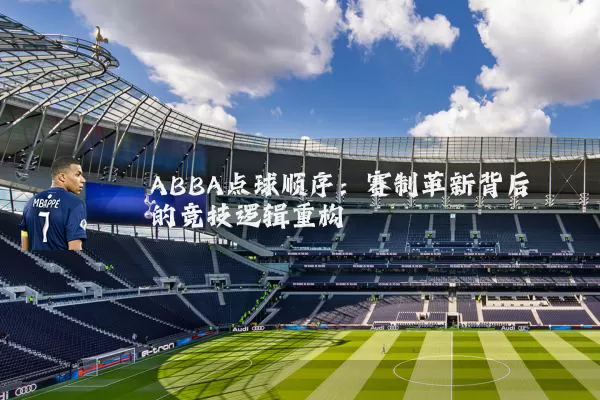 ABBA点球顺序：赛制革新背后的竞技逻辑重构