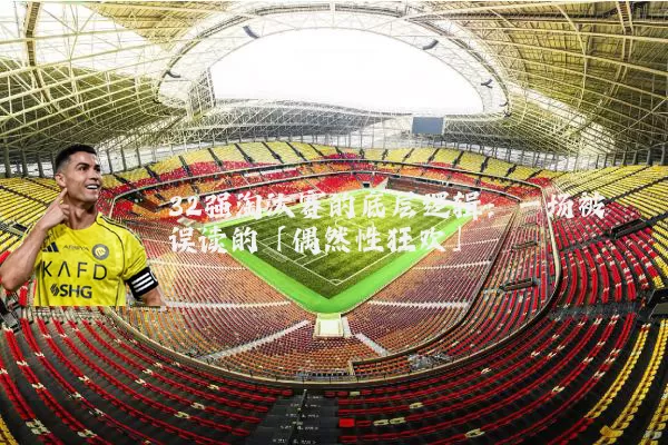 32强淘汰赛的底层逻辑：一场被误读的「偶然性狂欢」