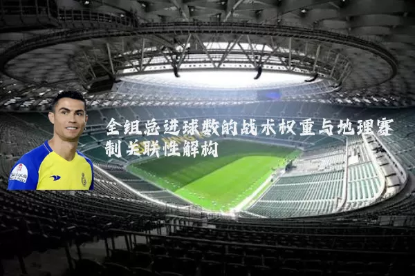 全组总进球数的战术权重与地理赛制关联性解构