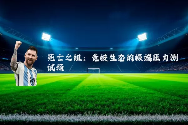 死亡之组：竞技生态的极端压力测试场