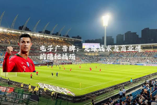 电子广告牌:足球战术与商业博弈的隐秘战场