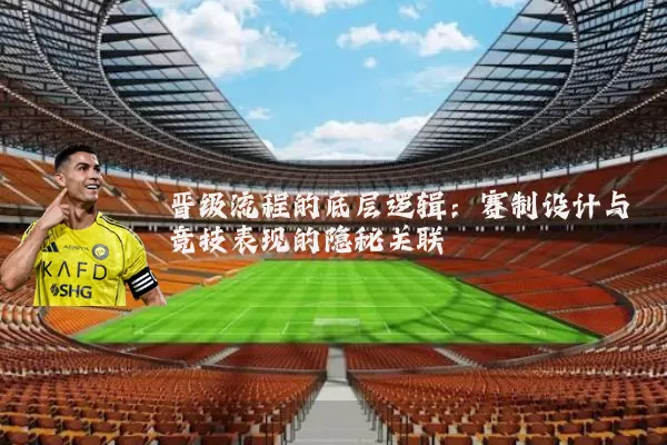晋级流程的底层逻辑：赛制设计与竞技表现的隐秘关联