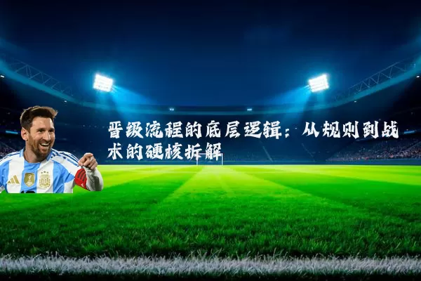 晋级流程的底层逻辑：从规则到战术的硬核拆解
