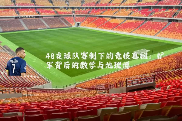 48支球队赛制下的竞技真相:扩军背后的数学与地理博弈