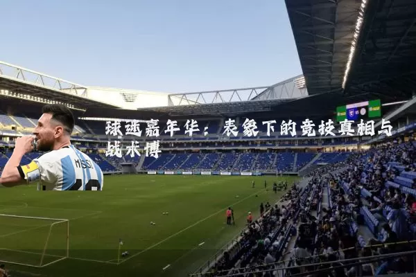 球迷嘉年华：表象下的竞技真相与战术博弈