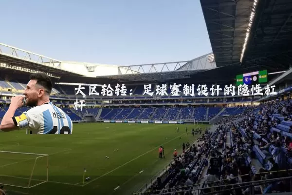 大区轮转：足球赛制设计的隐性杠杆